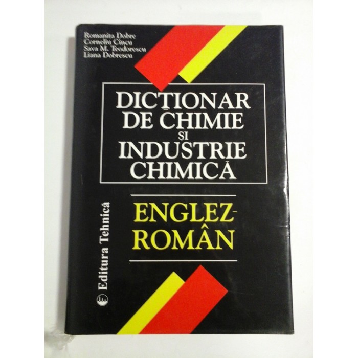 DICTIONAR DE CHIMIE SI INDUSTRIE CHIMICA; ENGLEZ-ROMAN - ROMANITA DOBRE, CORNELIU CINCU, SAVA M. TEODORESCU, LIANA DOBRESCU